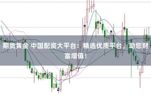 期货黄金 中国配资大平台：精选优质平台，助您财富增值！