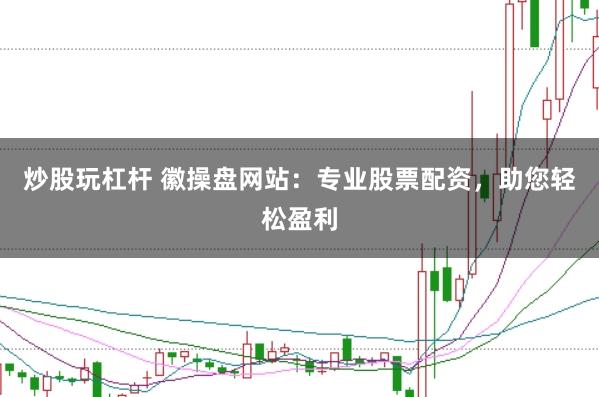 炒股玩杠杆 徽操盘网站：专业股票配资，助您轻松盈利
