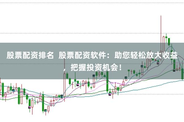 股票配资排名  股票配资软件：助您轻松放大收益，把握投资机会！