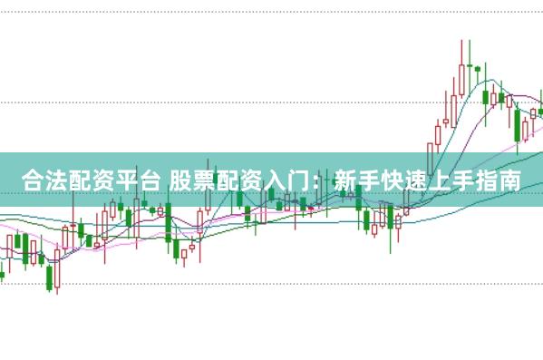 合法配资平台 股票配资入门:新手快速上手指南