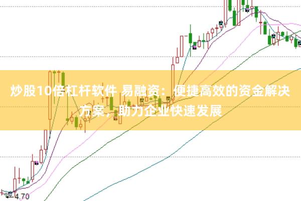 炒股10倍杠杆软件 易融资：便捷高效的资金解决方案，助力企业快速发展