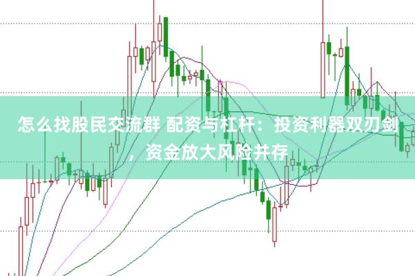 怎么找股民交流群 配资与杠杆：投资利器双刃剑，资金放大风险并存
