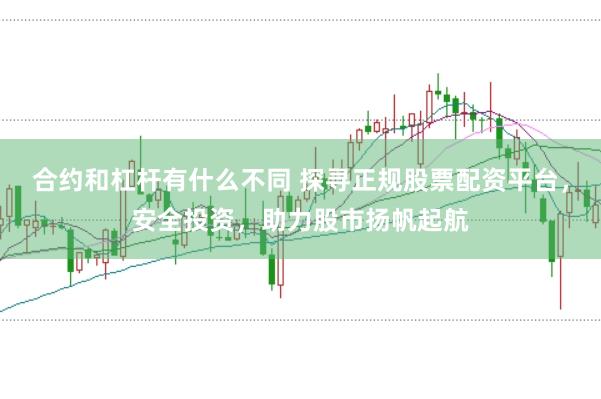 合约和杠杆有什么不同 探寻正规股票配资平台，安全投资，助力股市扬帆起航