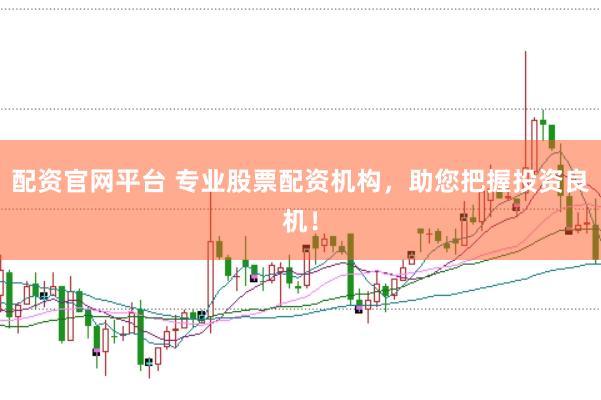 配资官网平台 专业股票配资机构,助您把握投资良机!