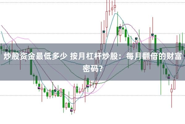 炒股资金最低多少 按月杠杆炒股：每月翻倍的财富密码？
