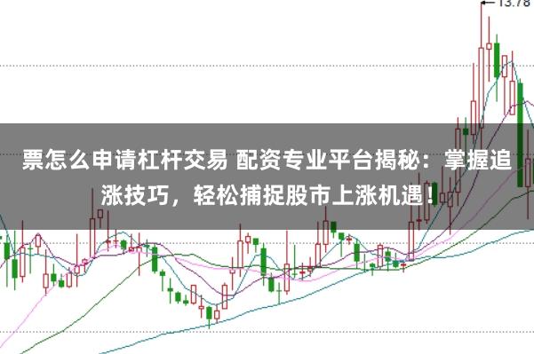 票怎么申请杠杆交易 配资专业平台揭秘:掌握追涨技巧,轻松捕捉股市上涨机遇!