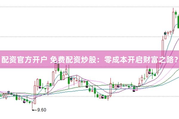 配资官方开户 免费配资炒股：零成本开启财富之路？