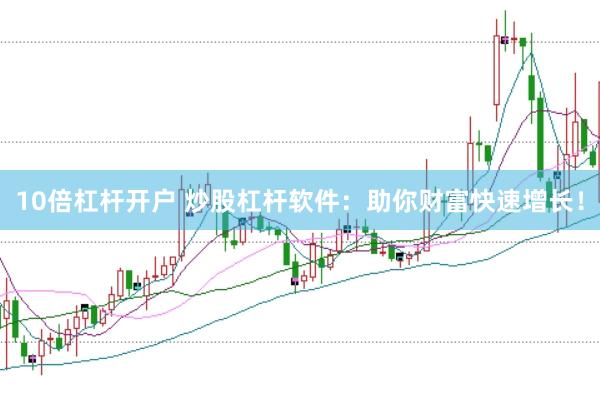 10倍杠杆开户 炒股杠杆软件：助你财富快速增长！
