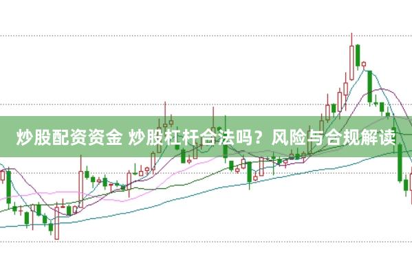 炒股配资资金 炒股杠杆合法吗?风险与合规解读