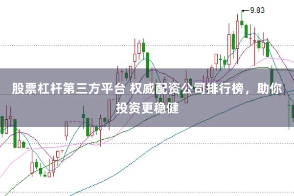 股票杠杆第三方平台 权威配资公司排行榜，助你投资更稳健