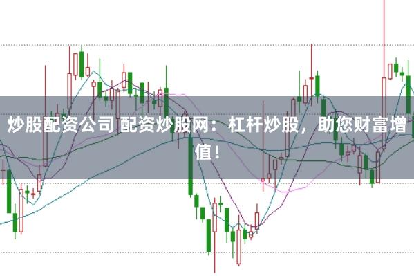 炒股配资公司 配资炒股网:杠杆炒股,助您财富增值!