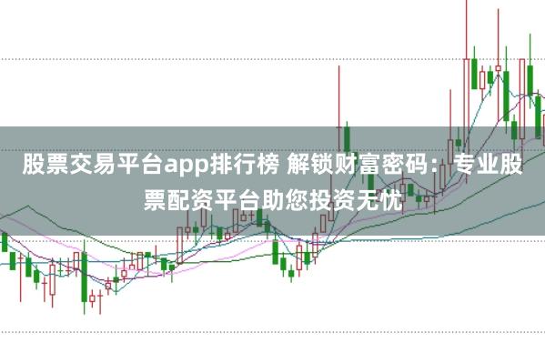 股票交易平台app排行榜 解锁财富密码：专业股票配资平台助您投资无忧