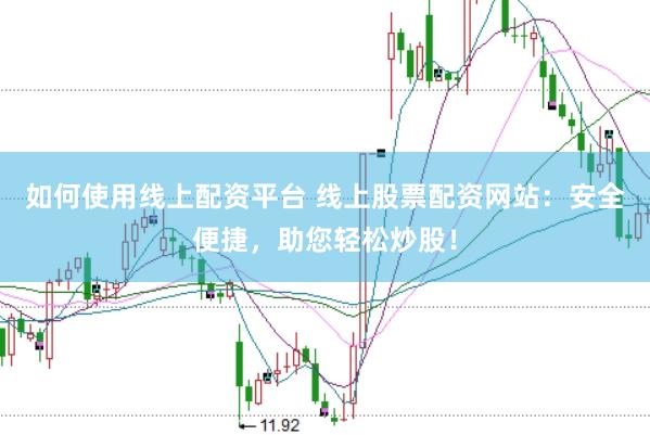 如何使用线上配资平台 线上股票配资网站：安全便捷，助您轻松炒股！
