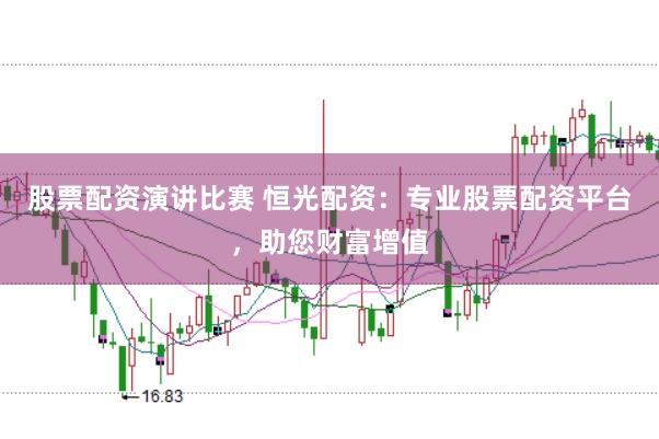 股票配资演讲比赛 恒光配资：专业股票配资平台，助您财富增值