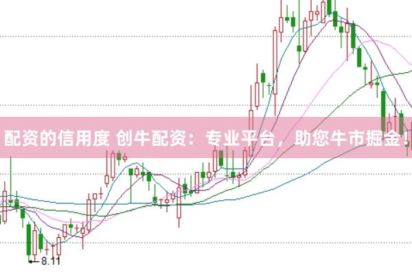 配资的信用度 创牛配资：专业平台，助您牛市掘金！
