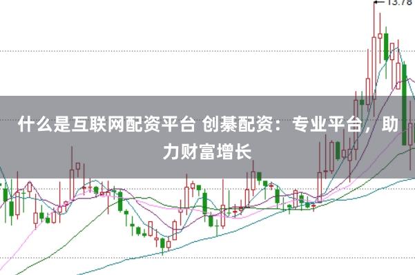 什么是互联网配资平台 创綦配资：专业平台，助力财富增长