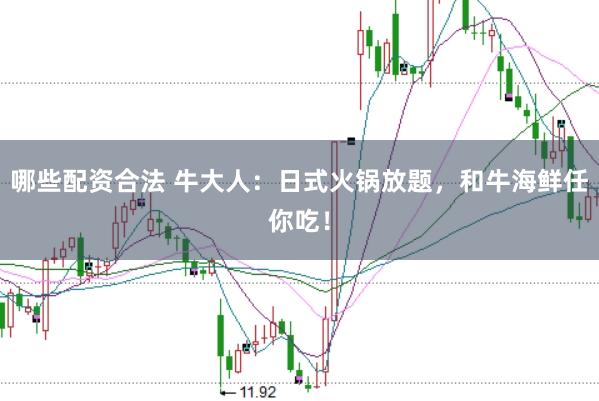 哪些配资合法 牛大人:日式火锅放题,和牛海鲜任你吃!