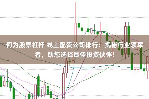 何为股票杠杆 线上配资公司排行：揭秘行业领军者，助您选择最佳投资伙伴！