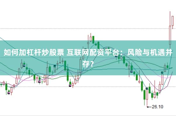 如何加杠杆炒股票 互联网配资平台：风险与机遇并存？
