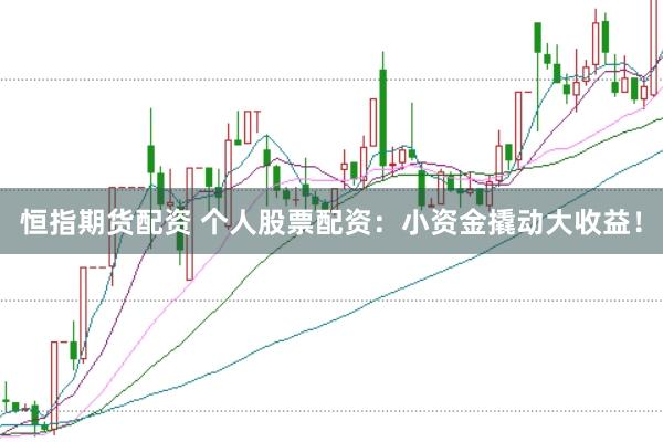 恒指期货配资 个人股票配资：小资金撬动大收益！