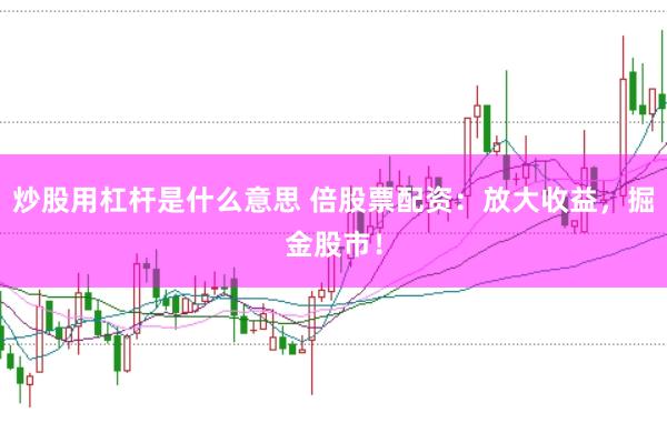 炒股用杠杆是什么意思 倍股票配资:放大收益,掘金股市!