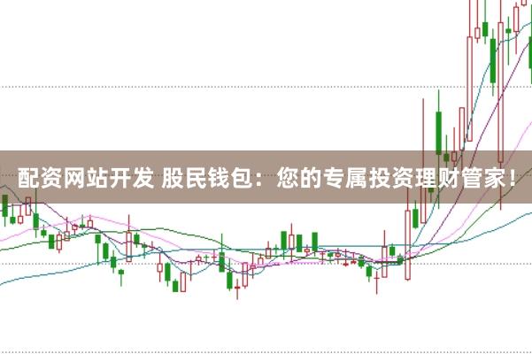 配资网站开发 股民钱包:您的专属投资理财管家!