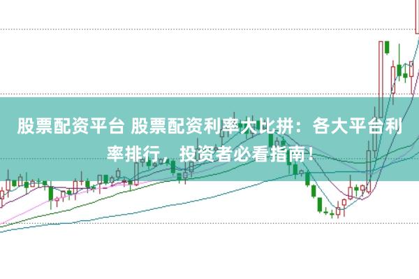 股票配资平台 股票配资利率大比拼：各大平台利率排行，投资者必看指南！