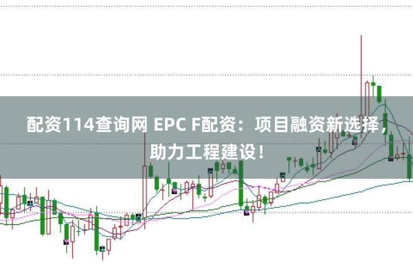 配资114查询网 EPC F配资:项目融资新选择,助力工程建设!