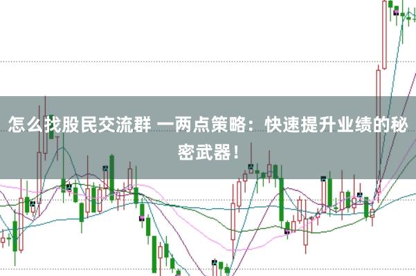 怎么找股民交流群 一两点策略：快速提升业绩的秘密武器！