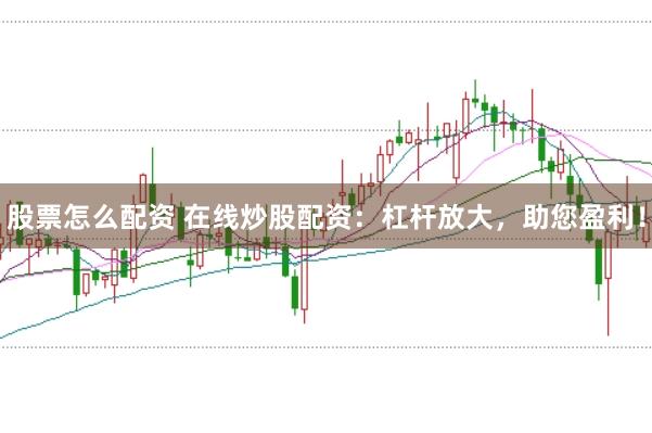 股票怎么配资 在线炒股配资：杠杆放大，助您盈利！