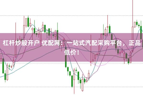 杠杆炒股开户 优配网：一站式汽配采购平台，正品低价！