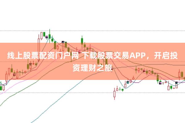 线上股票配资门户网 下载股票交易APP，开启投资理财之旅