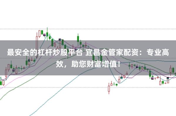 最安全的杠杆炒股平台 宜昌金管家配资：专业高效，助您财富增值！