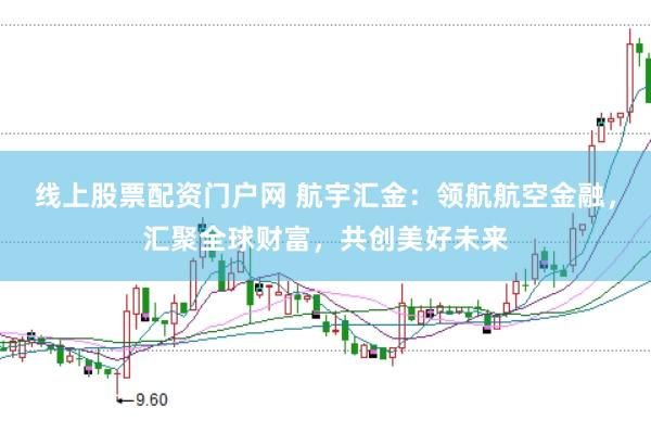 线上股票配资门户网 航宇汇金:领航航空金融,汇聚全球财富,共创美好未来
