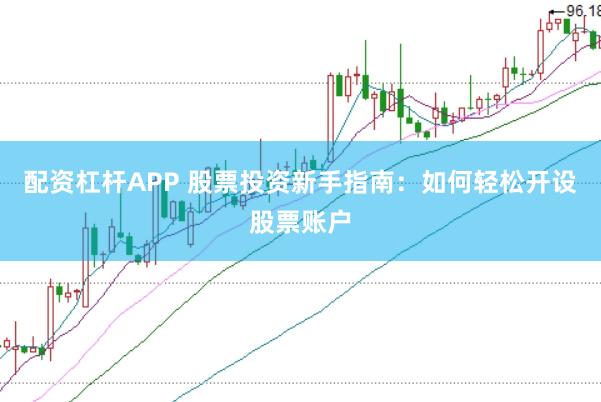 配资杠杆APP 股票投资新手指南:如何轻松开设股票账户