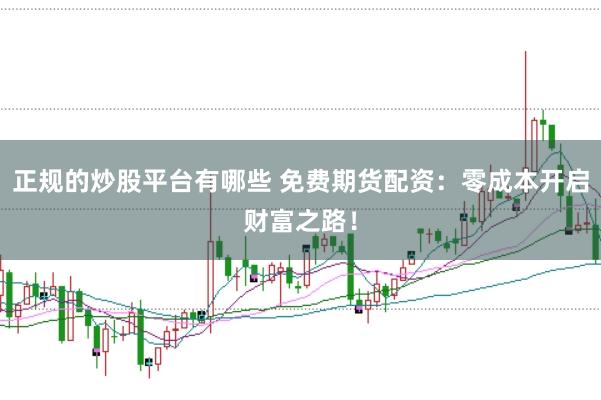 正规的炒股平台有哪些 免费期货配资:零成本开启财富之路!