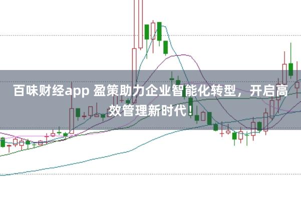 百味财经app 盈策助力企业智能化转型,开启高效管理新时代!