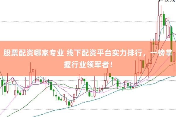 股票配资哪家专业 线下配资平台实力排行,一榜掌握行业领军者!