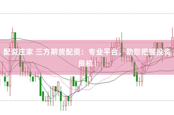 配资庄家 三方期货配资:专业平台,助您把握投资良机!