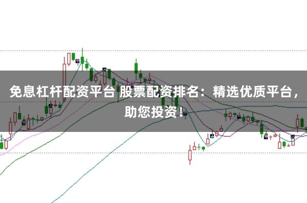 免息杠杆配资平台 股票配资排名:精选优质平台,助您投资!