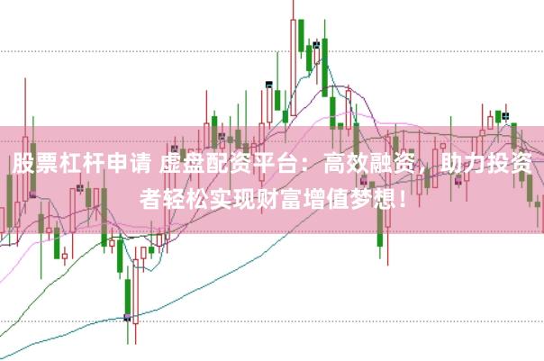股票杠杆申请 虚盘配资平台:高效融资,助力投资者轻松实现财富增值梦想!