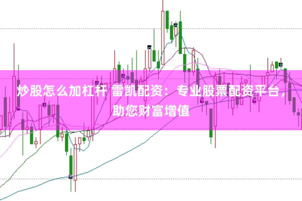炒股怎么加杠杆 雷凯配资:专业股票配资平台,助您财富增值