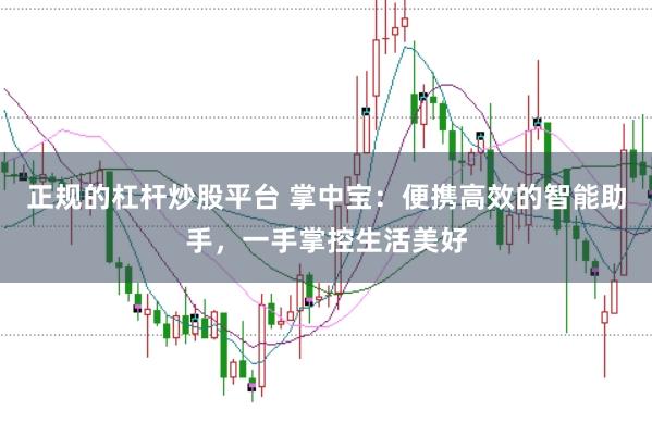 正规的杠杆炒股平台 掌中宝：便携高效的智能助手，一手掌控生活美好