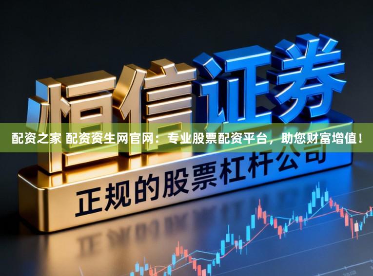 配资之家 配资资生网官网：专业股票配资平台，助您财富增值！
