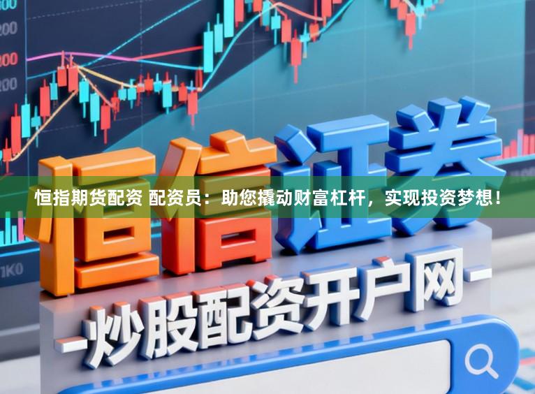 恒指期货配资 配资员：助您撬动财富杠杆，实现投资梦想！