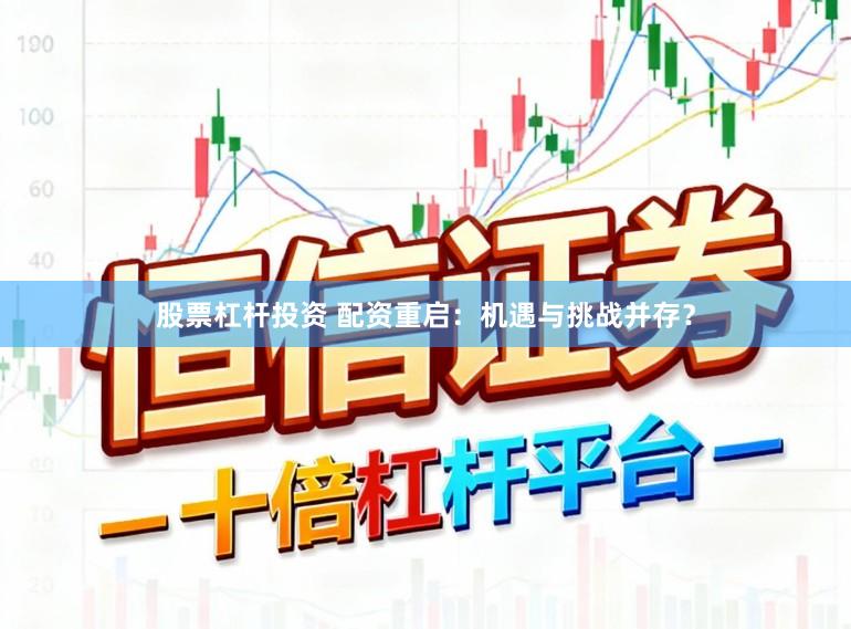 股票杠杆投资 配资重启:机遇与挑战并存?