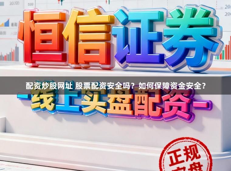 配资炒股网址 股票配资安全吗？如何保障资金安全？