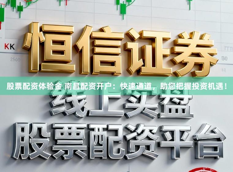 股票配资体验金 南昌配资开户:快速通道,助您把握投资机遇!