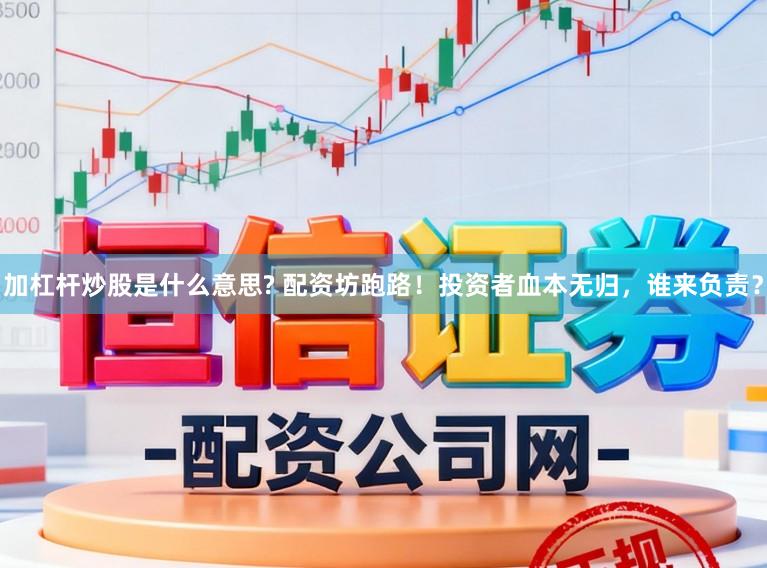 加杠杆炒股是什么意思? 配资坊跑路!投资者血本无归,谁来负责?