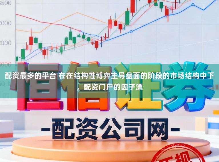 配资最多的平台 在在结构性博弈主导盘面的阶段的市场结构中下，配资门户的因子漂